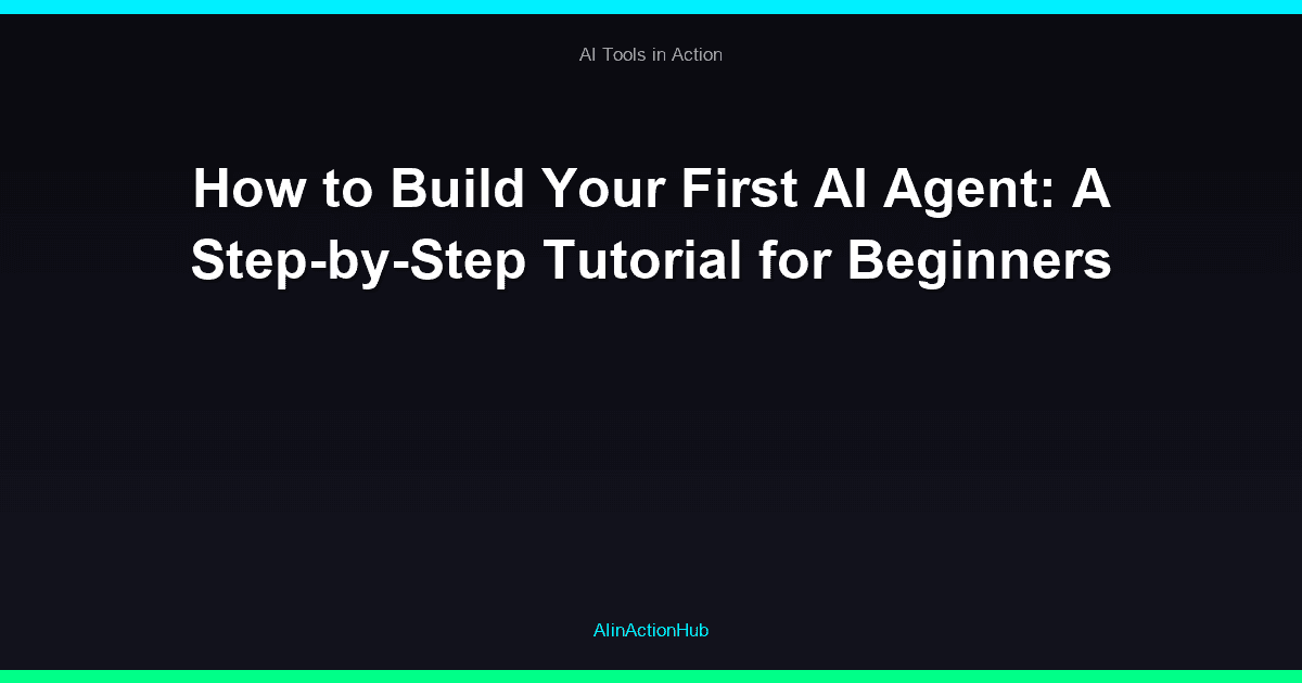 How to Build Your First AI Agent: A Step-by-Step Tutorial for Beginners