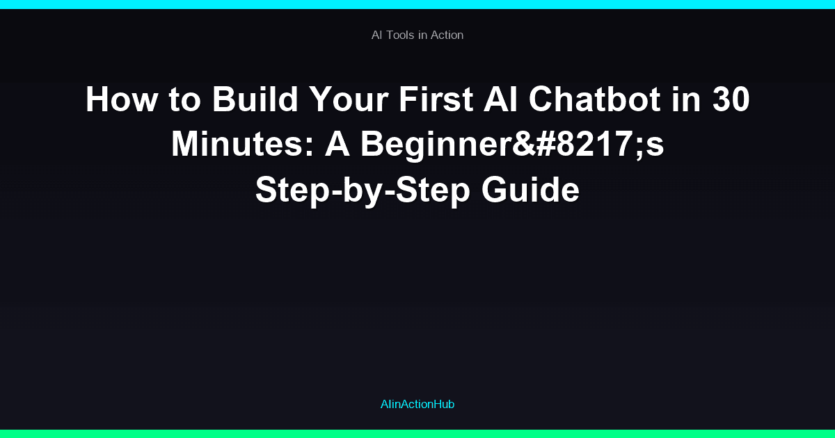 How to Build Your First AI Chatbot in 30 Minutes: A Beginner’s Step-by-Step Guide