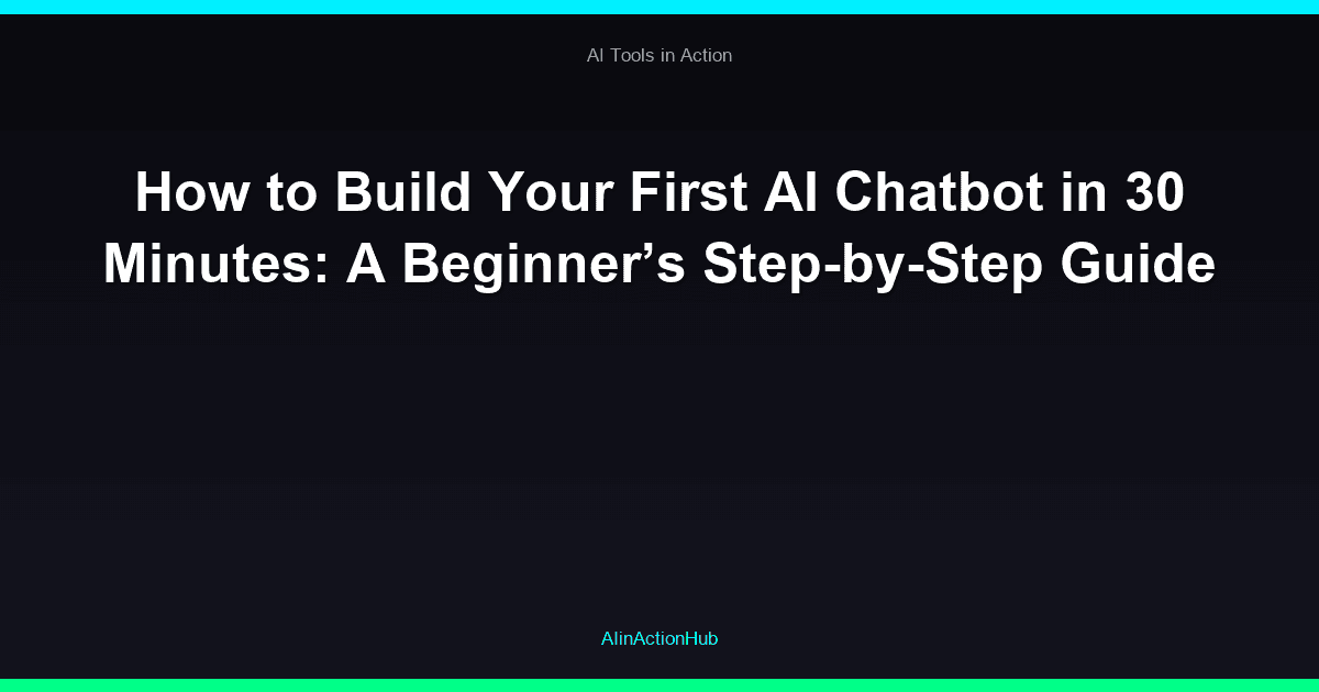 How to Build Your First AI Chatbot in 30 Minutes: A Beginner’s Step-by-Step Guide