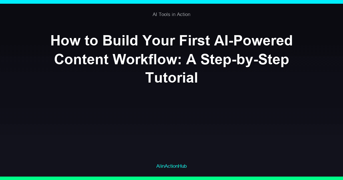 How to Build Your First AI-Powered Content Workflow: A Step-by-Step Tutorial