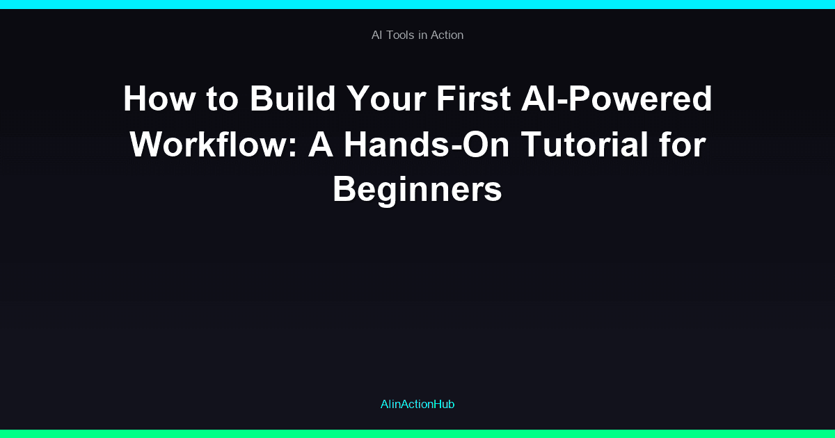 How to Build Your First AI-Powered Workflow: A Hands-On Tutorial for Beginners