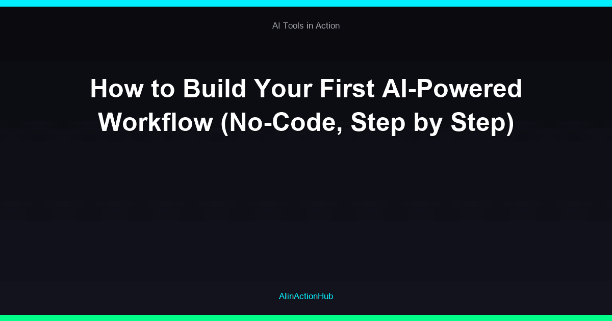 How to Build Your First AI-Powered Workflow (No-Code, Step by Step)