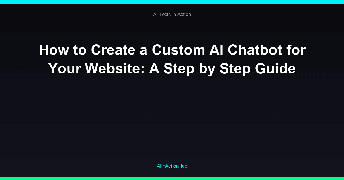 How to Create a Custom AI Chatbot for Your Website: A Step by Step Guide