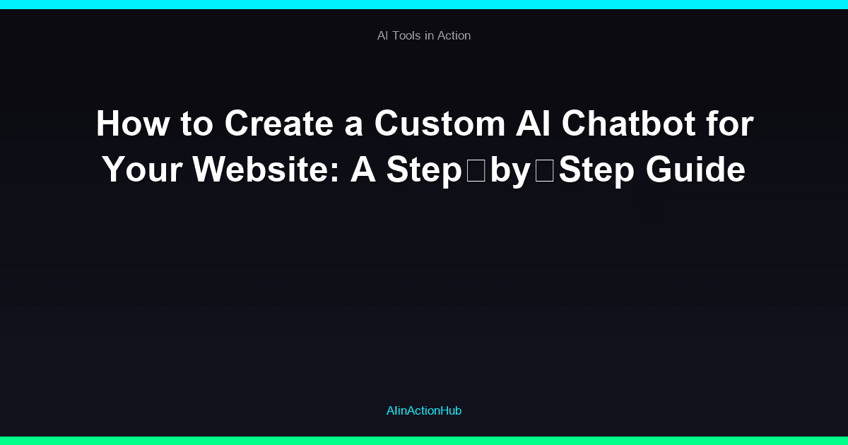 How to Create a Custom AI Chatbot for Your Website: A Step‑by‑Step Guide