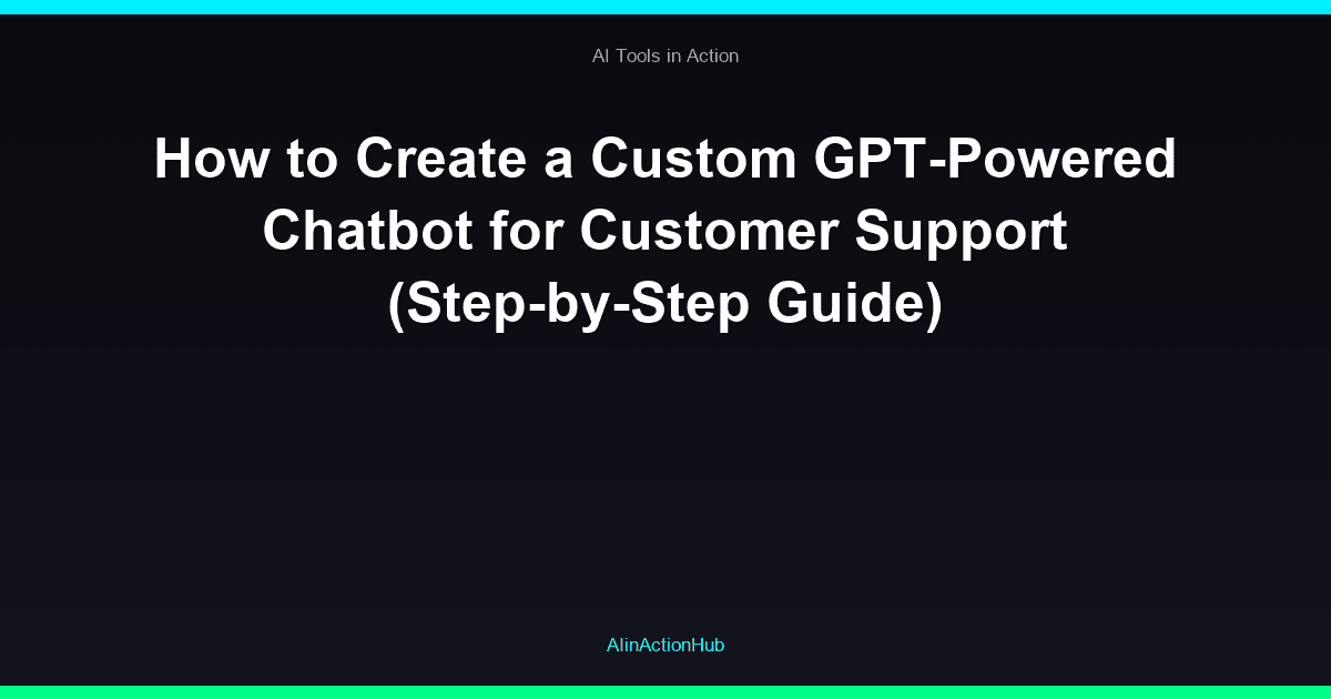 How to Create a Custom GPT-Powered Chatbot for Customer Support (Step-by-Step Guide)