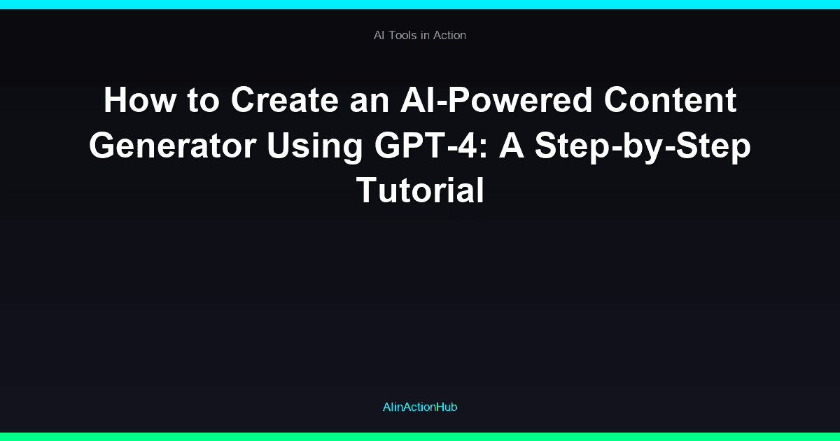How to Create an AI-Powered Content Generator Using GPT-4: A Step-by-Step Tutorial