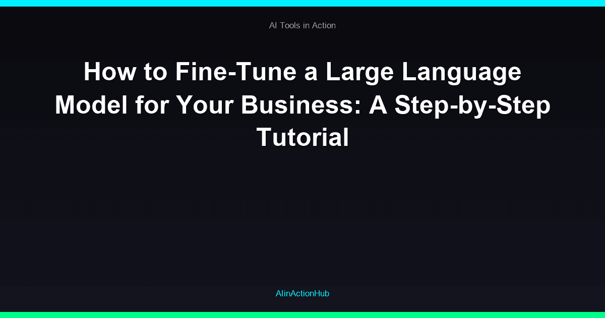 How to Fine-Tune a Large Language Model for Your Business: A Step-by-Step Tutorial