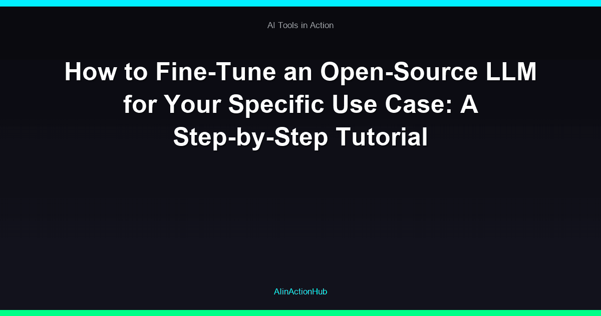 How to Fine-Tune an Open-Source LLM for Your Specific Use Case: A Step-by-Step Tutorial