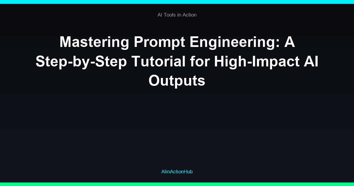 Mastering Prompt Engineering: A Step-by-Step Tutorial for High-Impact AI Outputs