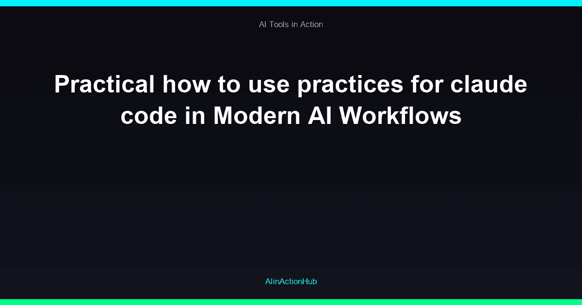 Practical how to use practices for claude code in Modern AI Workflows