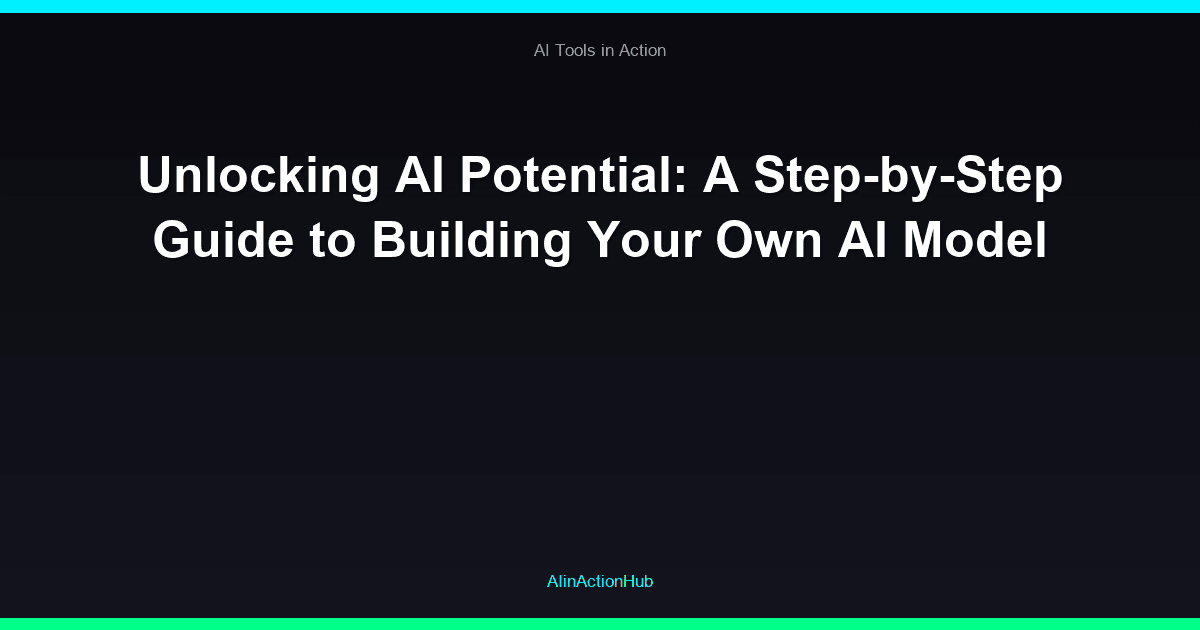 Unlocking AI Potential: A Step-by-Step Guide to Building Your Own AI Model